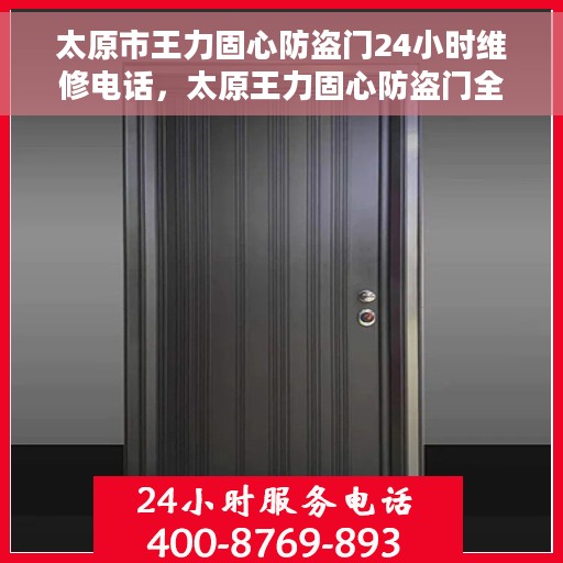 太原市王力固心防盗门24小时维修电话，太原王力固心防盗门全天候维修服务热线