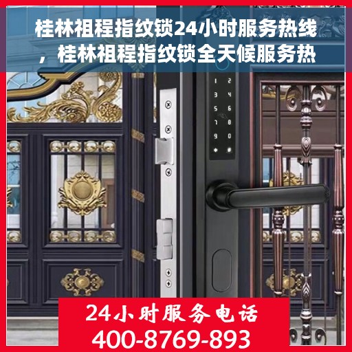 桂林祖程指纹锁24小时服务热线，桂林祖程指纹锁全天候服务热线，贴心守护您的家居安全