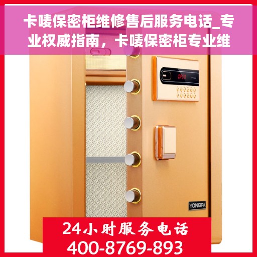 卡唛保密柜维修售后服务电话_专业权威指南，卡唛保密柜专业维修服务热线_售后指南