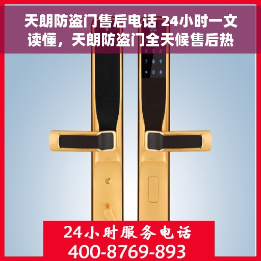 天朗防盗门售后电话 24小时一文读懂，天朗防盗门全天候售后热线，一站式服务，全天候保障