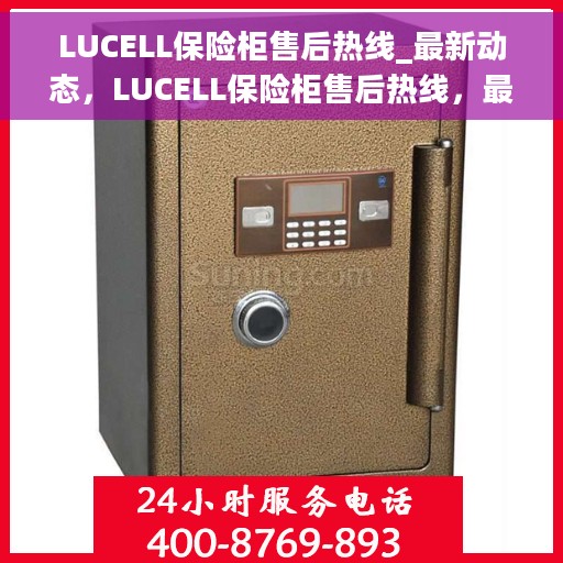 LUCELL保险柜售后热线_最新动态，LUCELL保险柜售后热线，最新动态与解决方案支持服务指南