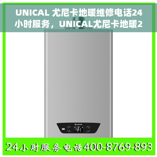 UNICAL 尤尼卡地暖维修电话24小时服务，UNICAL尤尼卡地暖24小时维修服务热线