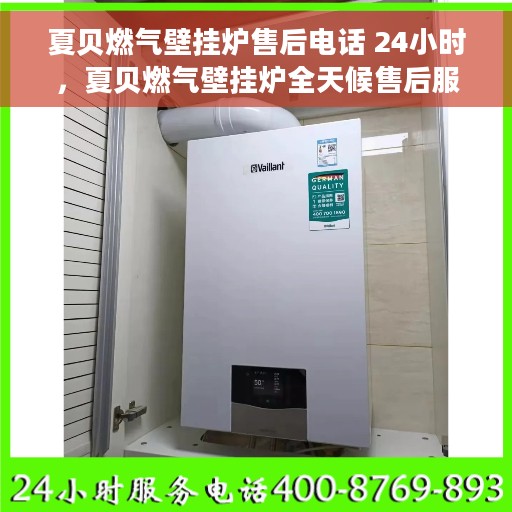 夏贝燃气壁挂炉售后电话 24小时，夏贝燃气壁挂炉全天候售后服务热线，贴心关怀您的温暖生活