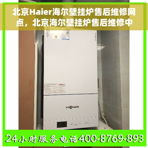 北京Haier海尔壁挂炉售后维修网点，北京海尔壁挂炉售后维修中心，专业壁挂炉维修服务团队
