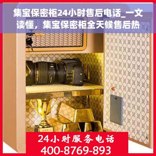 集宝保密柜24小时售后电话_一文读懂，集宝保密柜全天候售后热线解析，无忧服务，贴心保障