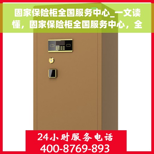 固家保险柜全国服务中心_一文读懂，固家保险柜全国服务中心，全方位解读，一站式服务体验