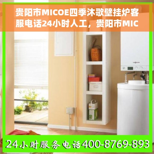 贵阳市MICOE四季沐歌壁挂炉客服电话24小时人工，贵阳市MICOE四季沐歌壁挂炉全天候在线客服热线解析