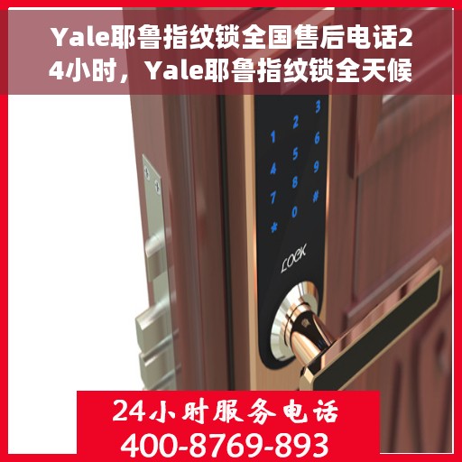 Yale耶鲁指纹锁全国售后电话24小时，Yale耶鲁指纹锁全天候全国售后电话服务支持