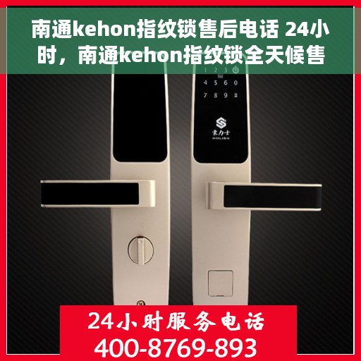 南通kehon指纹锁售后电话 24小时，南通kehon指纹锁全天候售后电话，贴心服务随时保障您的安全锁事无忧