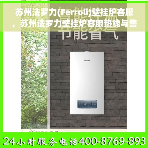 苏州法罗力(Ferroli)壁挂炉客服，苏州法罗力壁挂炉客服热线与售后服务解析