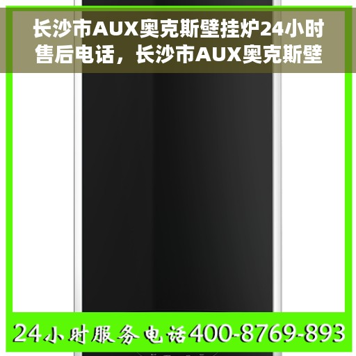 长沙市AUX奥克斯壁挂炉24小时售后电话，长沙市AUX奥克斯壁挂炉全天候售后电话服务保障