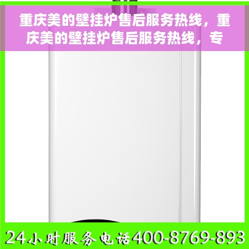 重庆美的壁挂炉售后服务热线，重庆美的壁挂炉售后服务热线，专业团队，贴心服务，一站式解决您的壁挂炉问题！