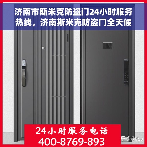 济南市斯米克防盗门24小时服务热线，济南斯米克防盗门全天候服务热线，守护您的安全，随时响应！