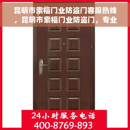 昆明市索福门业防盗门客服热线，昆明市索福门业防盗门，专业客服热线为您解答疑问