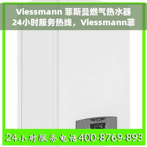 Viessmann 菲斯曼燃气热水器24小时服务热线，Viessmann菲斯曼燃气热水器，全天候服务热线，温馨守护您的生活热水需求