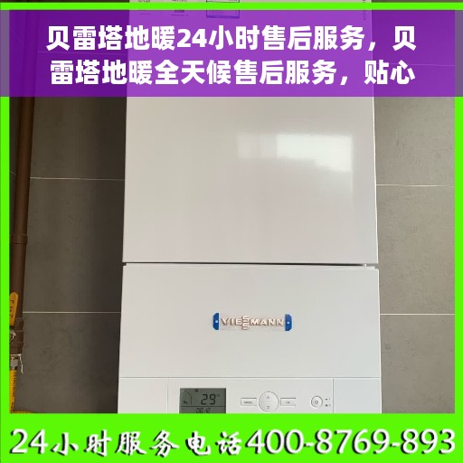 贝雷塔地暖24小时售后服务，贝雷塔地暖全天候售后服务，贴心关怀温暖您的每一天