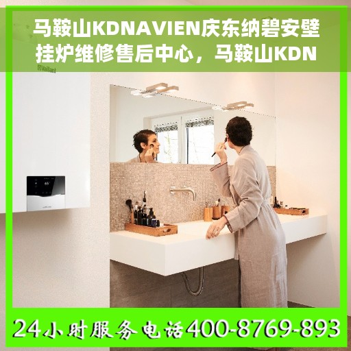 马鞍山KDNAVIEN庆东纳碧安壁挂炉维修售后中心，马鞍山KDNAVIEN庆东纳碧安壁挂炉专业维修售后中心