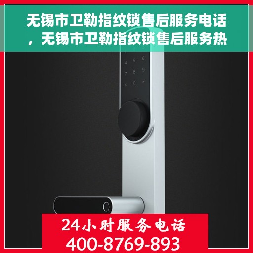 无锡市卫勒指纹锁售后服务电话，无锡市卫勒指纹锁售后服务热线及电话全攻略