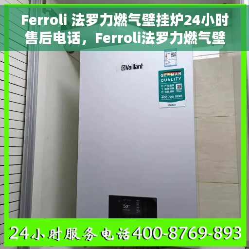 Ferroli 法罗力燃气壁挂炉24小时售后电话，Ferroli法罗力燃气壁挂炉全天候售后服务热线电话