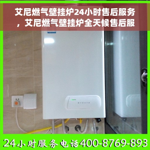 艾尼燃气壁挂炉24小时售后服务，艾尼燃气壁挂炉全天候售后服务，贴心无忧保障您的温暖生活