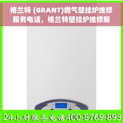 格兰特 (GRANT)燃气壁挂炉维修服务电话，格兰特壁挂炉维修服务热线及专业维修团队介绍