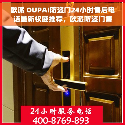 欧派 OUPAI防盗门24小时售后电话最新权威推荐，欧派防盗门售后电话全天候服务，权威推荐最新售后保障标题