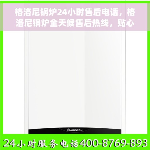 格洛尼锅炉24小时售后电话，格洛尼锅炉全天候售后热线，贴心服务，24小时无忧保障