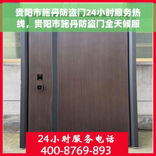 贵阳市施丹防盗门24小时服务热线，贵阳市施丹防盗门全天候服务热线，守护您的安全，随时响应！