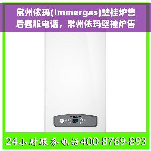 常州依玛(Immergas)壁挂炉售后客服电话，常州依玛壁挂炉售后服务热线及电话客服指南