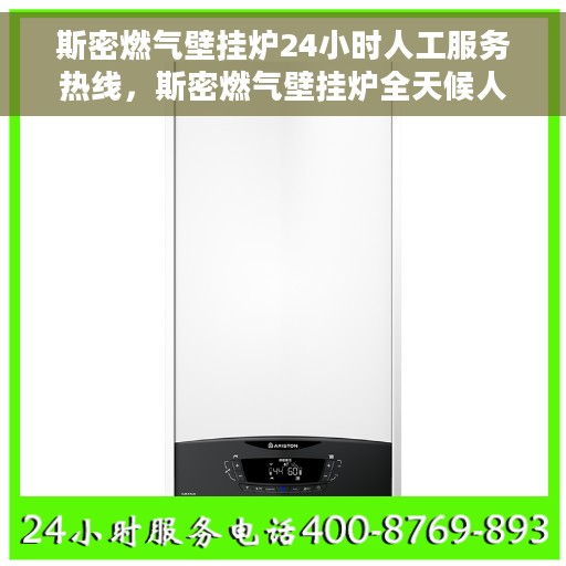 斯密燃气壁挂炉24小时人工服务热线，斯密燃气壁挂炉全天候人工服务热线支持，专业解答您的疑问