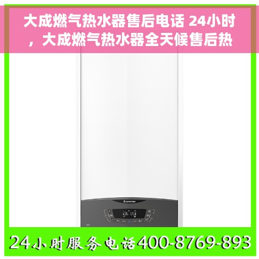 大成燃气热水器售后电话 24小时，大成燃气热水器全天候售后热线，贴心服务随您而动