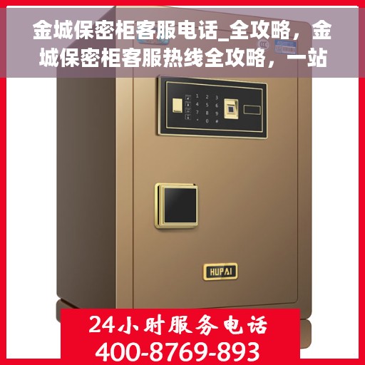 金城保密柜客服电话_全攻略，金城保密柜客服热线全攻略，一站式解决您的疑问与需求