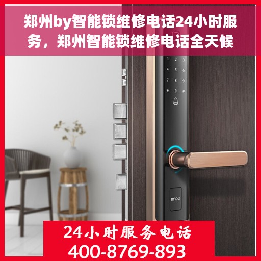 郑州by智能锁维修电话24小时服务，郑州智能锁维修电话全天候服务，快速响应解锁无忧