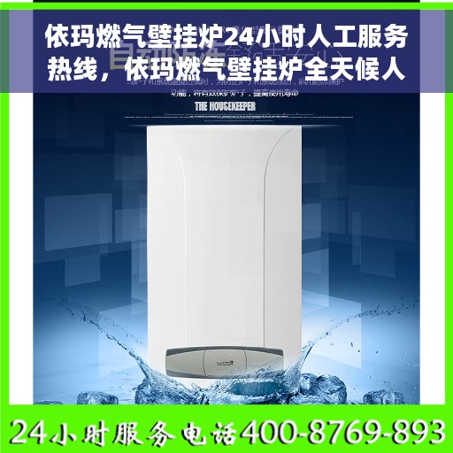 依玛燃气壁挂炉24小时人工服务热线，依玛燃气壁挂炉全天候人工服务热线支持，专业解答您的疑惑