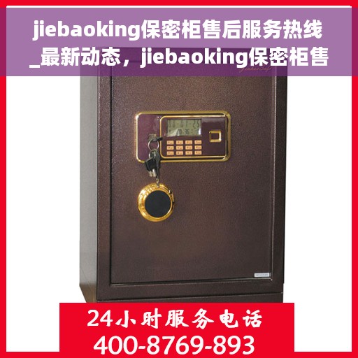 jiebaoking保密柜售后服务热线_最新动态，jiebaoking保密柜售后服务热线，最新动态与关怀