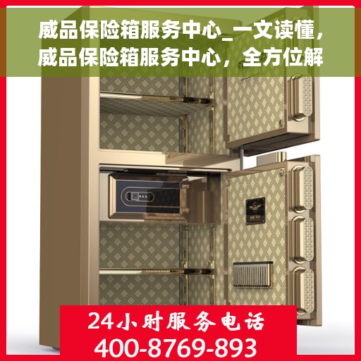 威品保险箱服务中心_一文读懂，威品保险箱服务中心，全方位解读，让您一文学懂