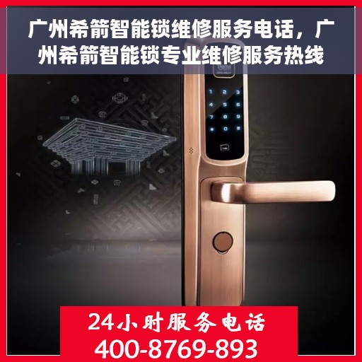 广州希箭智能锁维修服务电话，广州希箭智能锁专业维修服务热线
