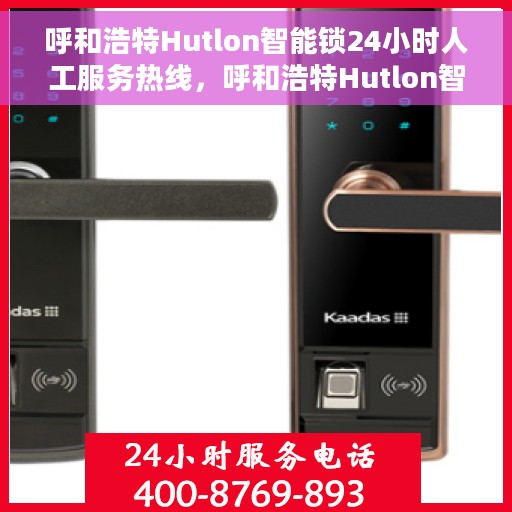 呼和浩特Hutlon智能锁24小时人工服务热线，呼和浩特Hutlon智能锁全天候人工服务热线，解锁无忧，贴心守护您的安全之门