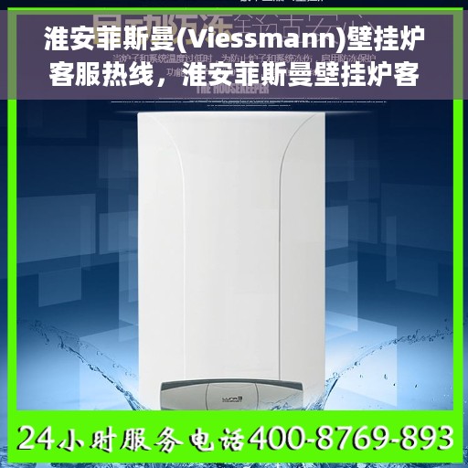 淮安菲斯曼(Viessmann)壁挂炉客服热线，淮安菲斯曼壁挂炉客服热线，专业解答，贴心服务