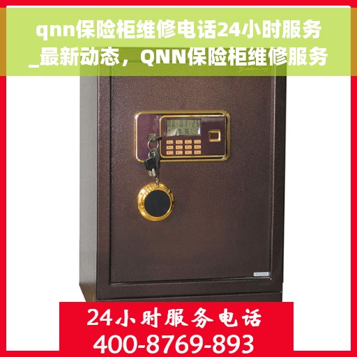 qnn保险柜维修电话24小时服务_最新动态，QNN保险柜维修服务热线24小时不打烊_最新动态解析