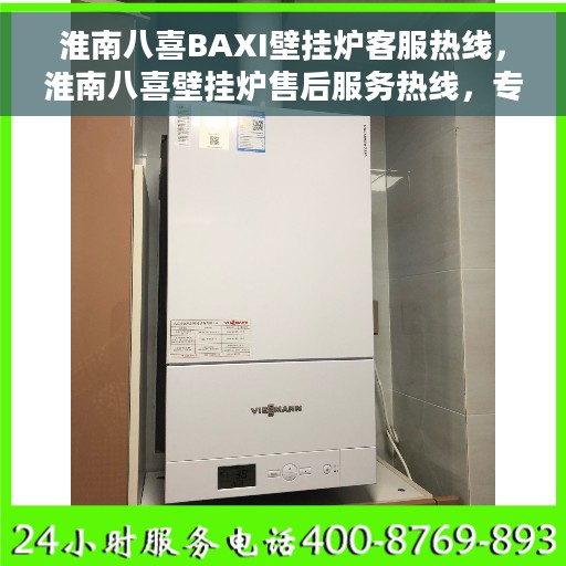 淮南八喜BAXI壁挂炉客服热线，淮南八喜壁挂炉售后服务热线，专业客服团队为您解答疑问
