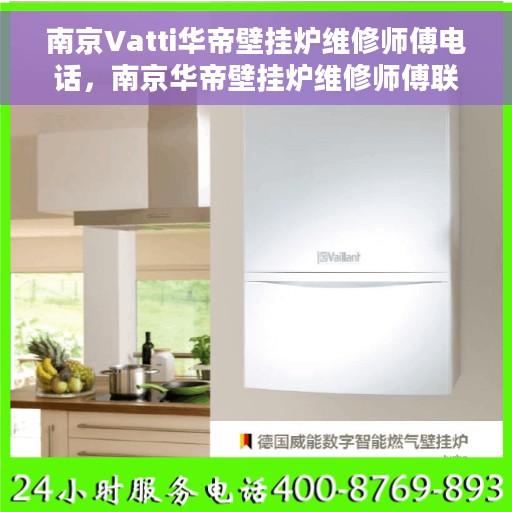 南京Vatti华帝壁挂炉维修师傅电话，南京华帝壁挂炉维修师傅联系电话详解