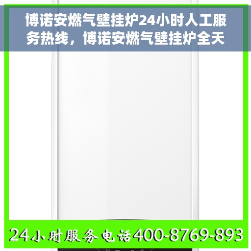 博诺安燃气壁挂炉24小时人工服务热线，博诺安燃气壁挂炉全天候人工服务热线，专业解答您的每一个疑问。