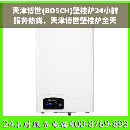 天津博世(BOSCH)壁挂炉24小时服务热线，天津博世壁挂炉全天候服务热线，专业维修安装一站式解决