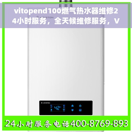 vitopend100燃气热水器维修24小时服务，全天候维修服务，Vitopend100燃气热水器专业维修团队