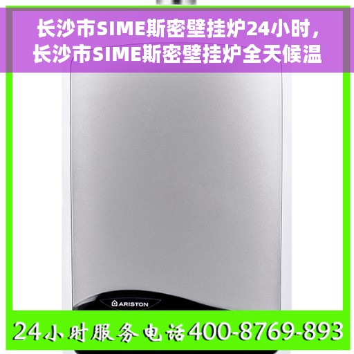 长沙市SIME斯密壁挂炉24小时，长沙市SIME斯密壁挂炉全天候温暖守护