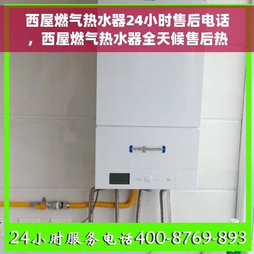 西屋燃气热水器24小时售后电话，西屋燃气热水器全天候售后热线，专业维修，无忧服务！