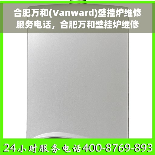 合肥万和(Vanward)壁挂炉维修服务电话，合肥万和壁挂炉维修专线，专业快速解决您的壁挂炉故障问题