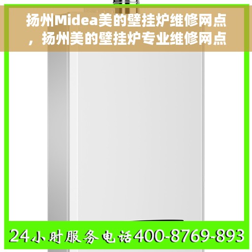 扬州Midea美的壁挂炉维修网点，扬州美的壁挂炉专业维修网点，快速响应服务保障
