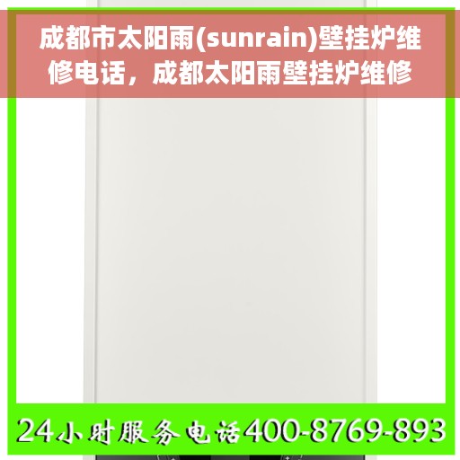 成都市太阳雨(sunrain)壁挂炉维修电话，成都太阳雨壁挂炉维修热线及电话服务指南